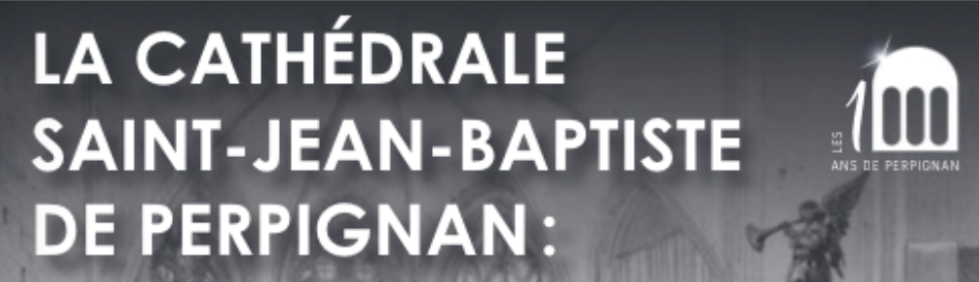 La Cathédrale Saint-Jean-Baptiste de Perpignan : nouvelles connaissances et perspectives